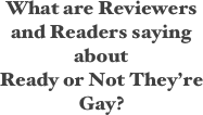   

What are Reviewers and Readers saying about 
Ready or Not They’re Gay?